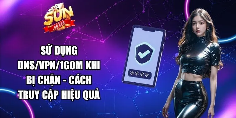 Sử Dụng DNS/VPN/1Gom Khi Bị Chặn